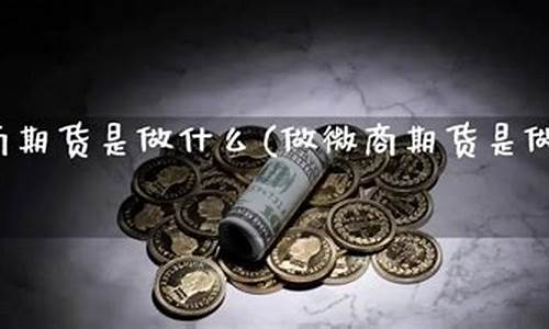 微商期货直播(微商期货软件下载)_https://www.xzdzcjn.com_深交所_第1张