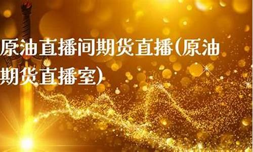 原油直播间期货直播(原油期货直播间风险大吗)_https://www.xzdzcjn.com_上交所_第1张