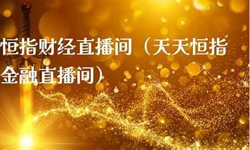 天天恒指期货金融直播间(天天财经恒指交易直播)_https://www.xzdzcjn.com_科创板_第1张