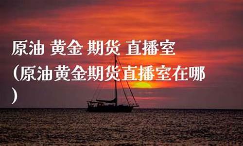 原油期货直播室哪(原油期货实时行情)_https://www.xzdzcjn.com_科创板_第1张