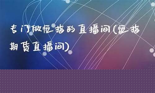 专门恒指直播间(恒指喊单网络直播间)_https://www.xzdzcjn.com_创业板_第1张