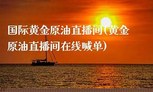 国际原油直播间(国际原油直播金融财经)_https://www.xzdzcjn.com_上交所_第1张
