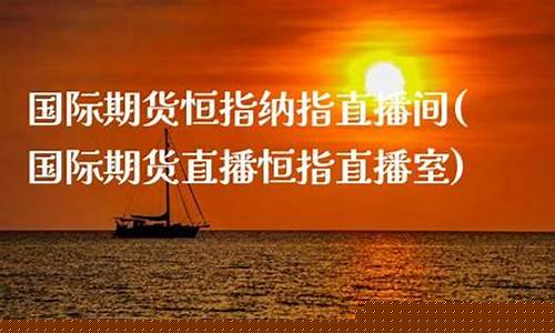 国内期货直播恒指直播室(期货恒指直播间)_https://www.xzdzcjn.com_创业板_第1张