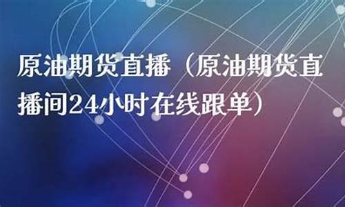 原油直播24小时(24小时国际原油最新消息)_https://www.xzdzcjn.com_创业板_第1张