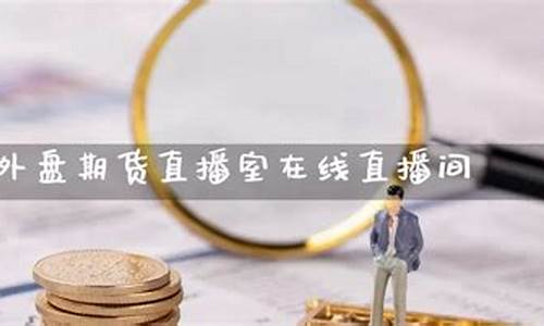 外盘期货直播室百灵(外盘期货直播_国际期货直播平台)_https://www.xzdzcjn.com_深交所_第1张