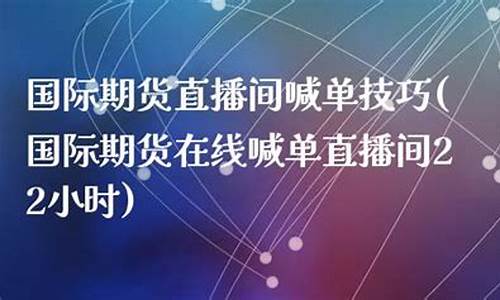 国际期货在线喊单直播间在哪找到(国际期货价格)_https://www.xzdzcjn.com_深交所_第1张