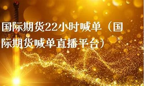期货22小时直播喊单(国际期货24小时直播喊单)_https://www.xzdzcjn.com_科创板_第1张