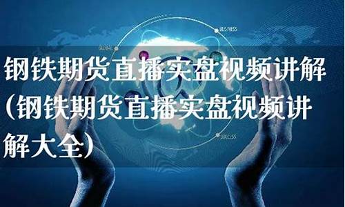 期货钢铁直播视频大全下载(期货 钢铁)_https://www.xzdzcjn.com_创业板_第1张
