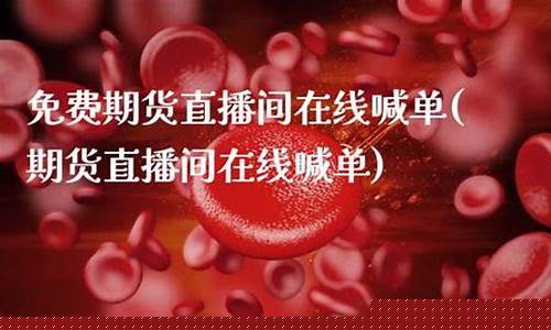 免费期货直播间(免费期货直播间在哪里找)_https://www.xzdzcjn.com_深交所_第1张