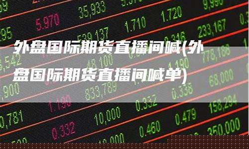 外盘是国际期货直播间喊单(国际期货直播间直播喊单中)_https://www.xzdzcjn.com_创业板_第1张