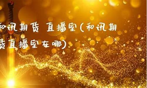 新华期货直播室在哪(新华期货软件下载)_https://www.xzdzcjn.com_科创板_第1张