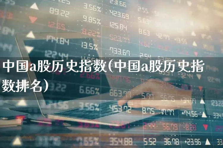 中国a股历史指数(中国a股历史指数排名)_https://www.xzdzcjn.com_上交所_第1张