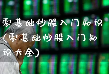 零基础炒股入门知识(零基础炒股入门知识大全)_https://www.xzdzcjn.com_北交所_第1张