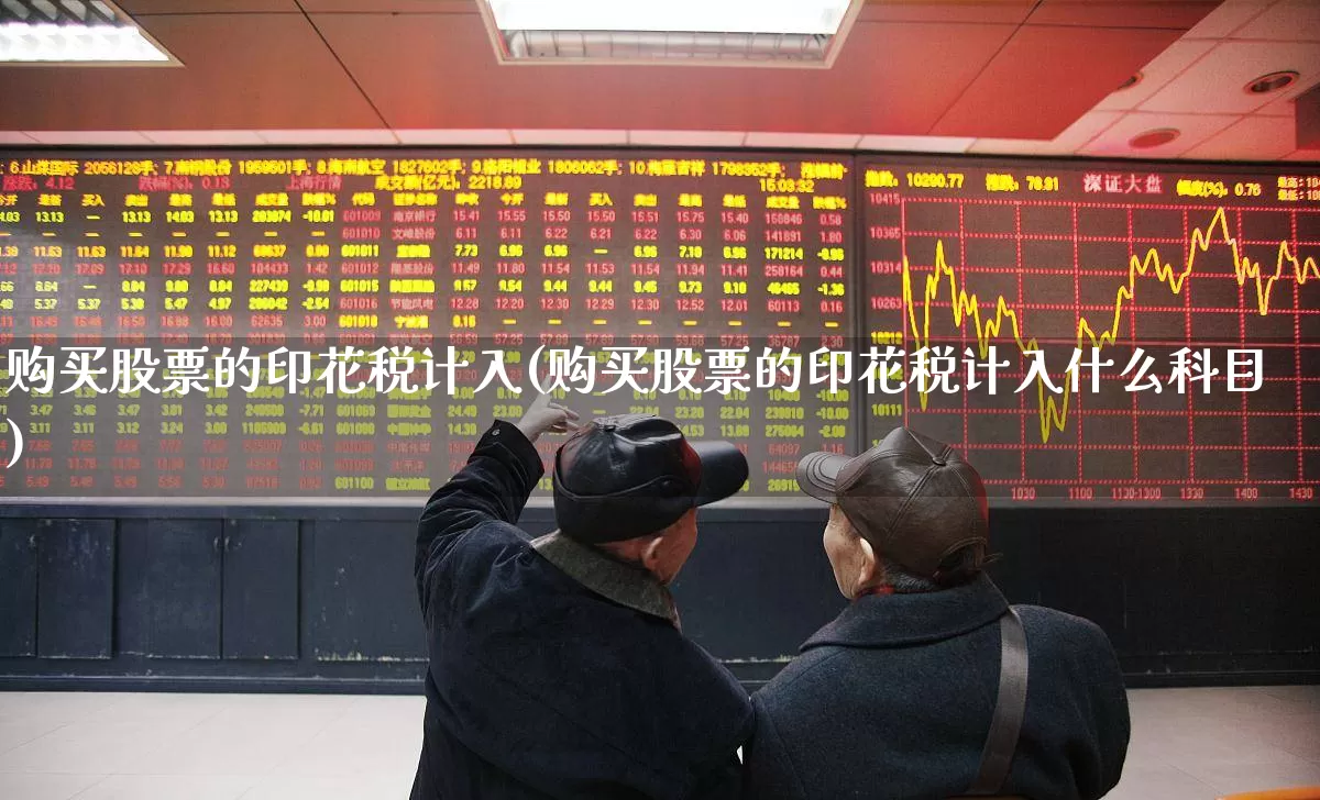 购买股票的印花税计入(购买股票的印花税计入什么科目)_https://www.xzdzcjn.com_上交所_第1张