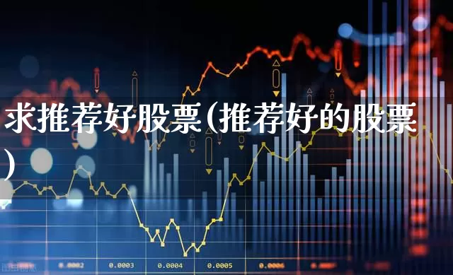 求推荐好股票(推荐好的股票)_https://www.xzdzcjn.com_北交所_第1张