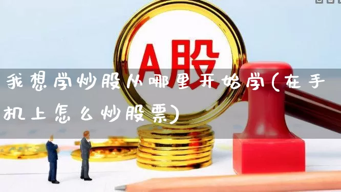 我想学炒股从哪里开始学(在手机上怎么炒股票)_https://www.xzdzcjn.com_北交所_第1张