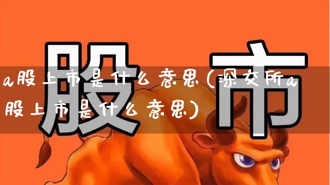 a股上市是什么意思(深交所a股上市是什么意思)_https://www.xzdzcjn.com_创业板_第1张