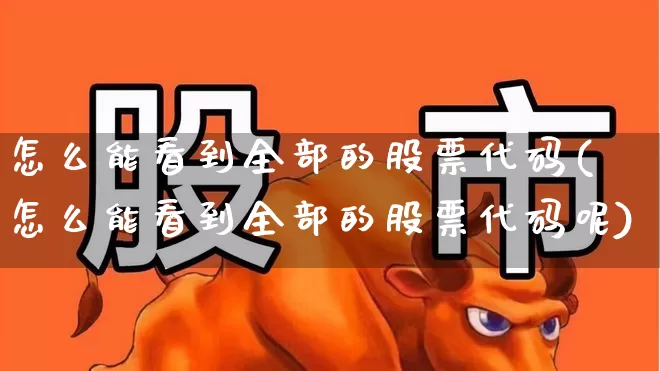 怎么能看到全部的股票代码(怎么能看到全部的股票代码呢)_https://www.xzdzcjn.com_创业板_第1张