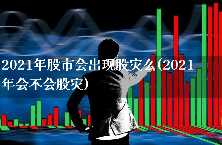 2021年股市会出现股灾么(2021年会不会股灾)_https://www.xzdzcjn.com_深交所_第1张