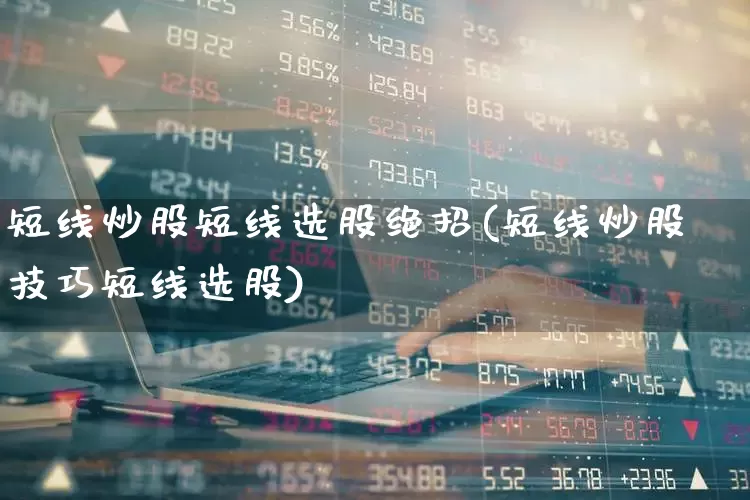 短线炒股短线选股绝招(短线炒股技巧短线选股)_https://www.xzdzcjn.com_北交所_第1张