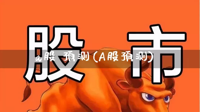 a股 预测(A股预测)_https://www.xzdzcjn.com_深交所_第1张