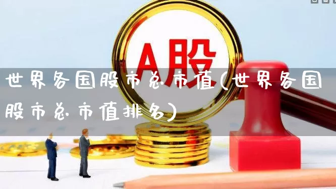 世界各国股市总市值(世界各国股市总市值排名)_https://www.xzdzcjn.com_北交所_第1张