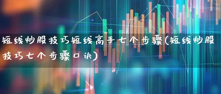 短线炒股技巧短线高手七个步骤(短线炒股技巧七个步骤口诀)_https://www.xzdzcjn.com_创业板_第1张