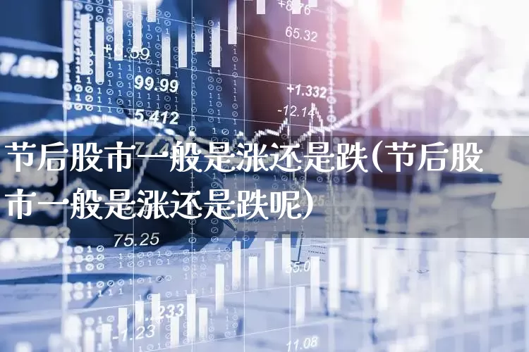 节后股市一般是涨还是跌(节后股市一般是涨还是跌呢)_https://www.xzdzcjn.com_创业板_第1张