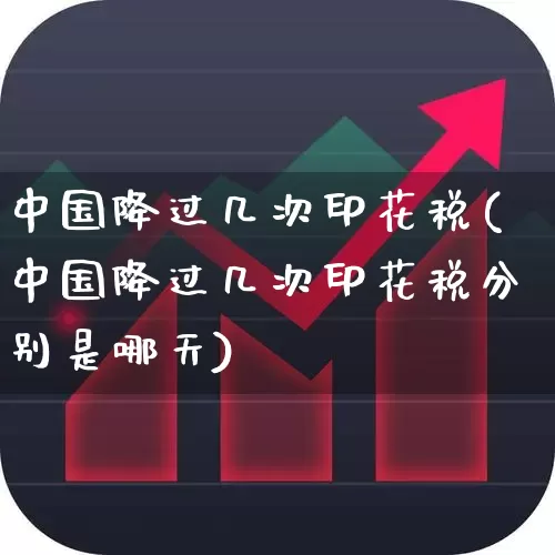中国降过几次印花税(中国降过几次印花税分别是哪天)_https://www.xzdzcjn.com_上交所_第1张
