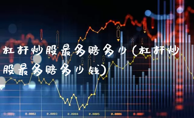 杠杆炒股最多赔多少(杠杆炒股最多赔多少钱)_https://www.xzdzcjn.com_上交所_第1张