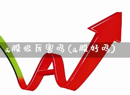 a股很厉害吗(a股好吗)_https://www.xzdzcjn.com_创业板_第1张
