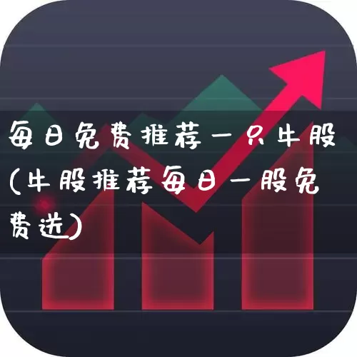 每日免费推荐一只牛股(牛股推荐每日一股免费送)_https://www.xzdzcjn.com_创业板_第1张