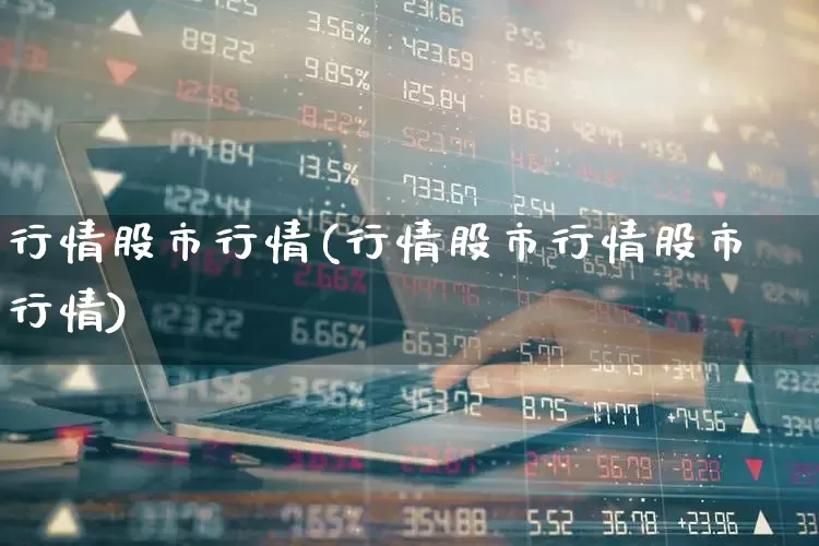 行情股市行情(行情股市行情股市行情)_https://www.xzdzcjn.com_创业板_第1张