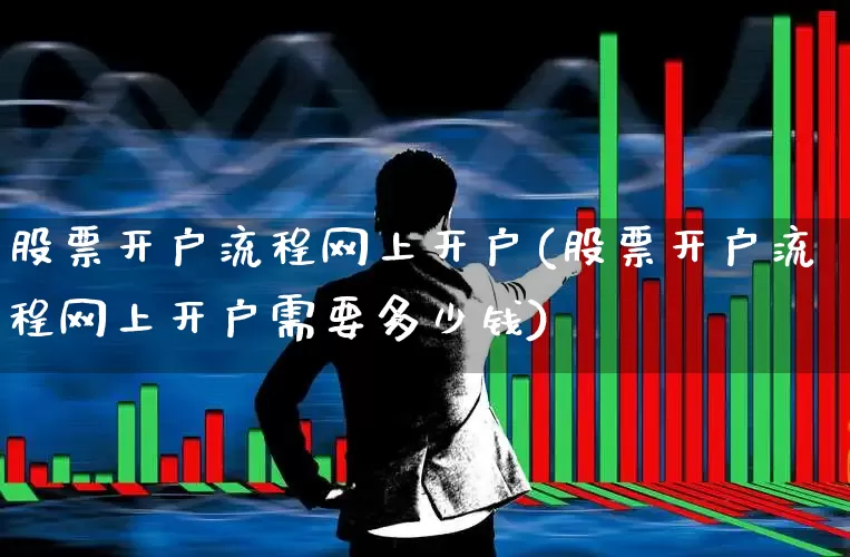 股票开户流程网上开户(股票开户流程网上开户需要多少钱)_https://www.xzdzcjn.com_北交所_第1张