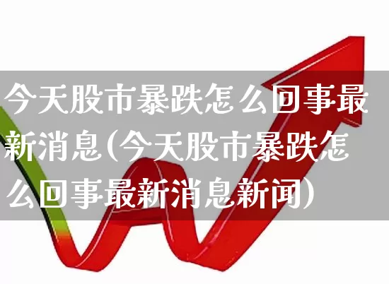 今天股市暴跌怎么回事最新消息(今天股市暴跌怎么回事最新消息新闻)_https://www.xzdzcjn.com_北交所_第1张
