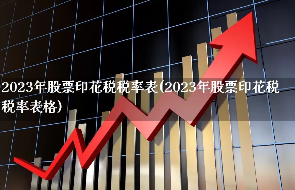 2023年股票印花税税率表(2023年股票印花税税率表格)_https://www.xzdzcjn.com_上交所_第1张