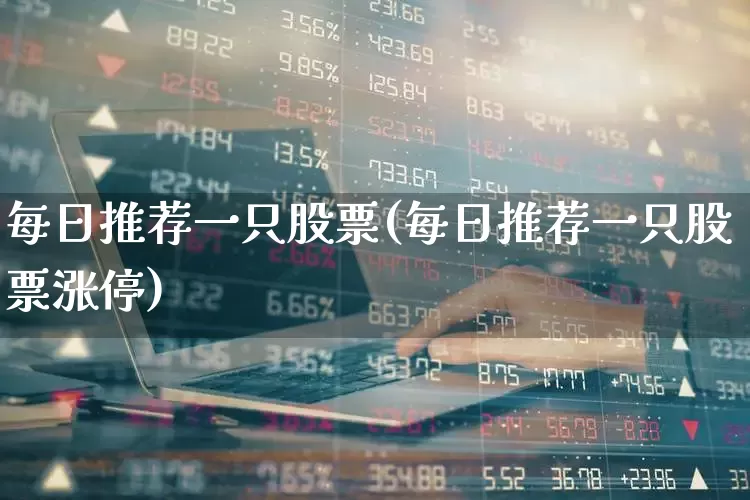 每日推荐一只股票(每日推荐一只股票涨停)_https://www.xzdzcjn.com_深交所_第1张