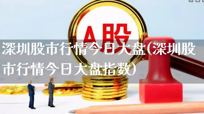 深圳股市行情今日大盘(深圳股市行情今日大盘指数)_https://www.xzdzcjn.com_创业板_第1张