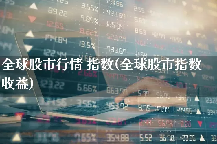 全球股市行情 指数(全球股市指数收益)_https://www.xzdzcjn.com_科创板_第1张