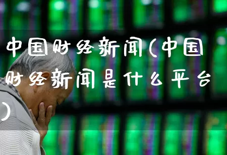 中国财经新闻(中国财经新闻是什么平台)_https://www.xzdzcjn.com_科创板_第1张