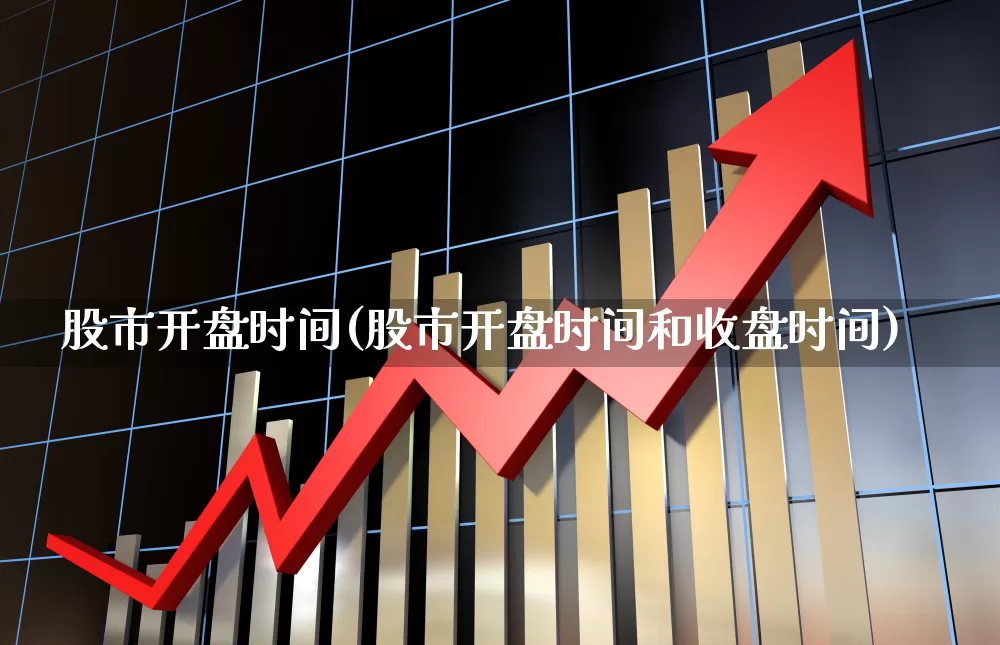 股市开盘时间(股市开盘时间和收盘时间)_https://www.xzdzcjn.com_科创板_第1张
