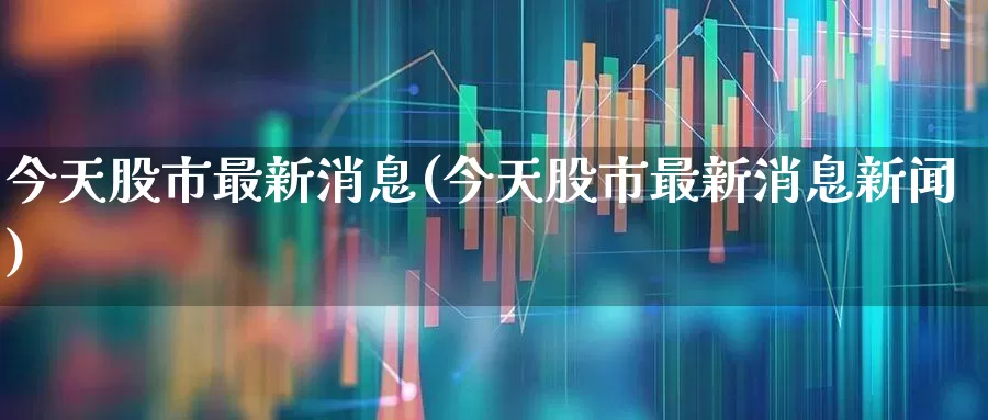 今天股市最新消息(今天股市最新消息新闻)_https://www.xzdzcjn.com_创业板_第1张