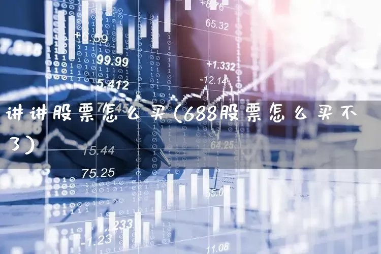 讲讲股票怎么买(688股票怎么买不了)_https://www.xzdzcjn.com_深交所_第1张