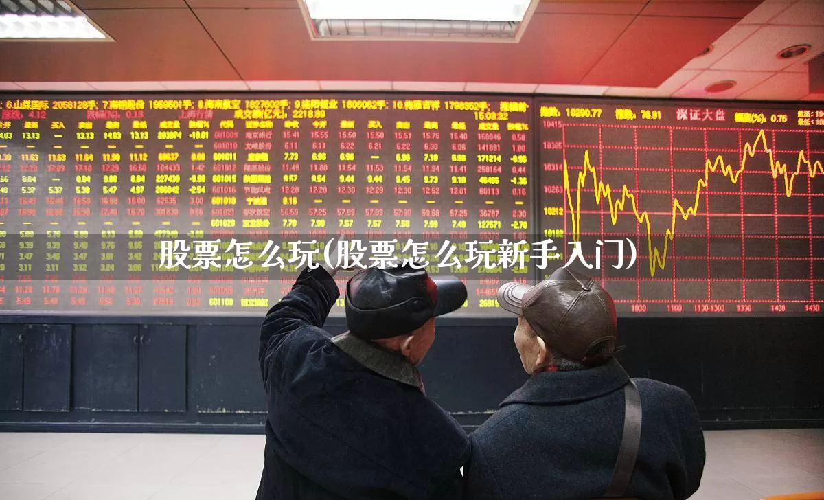 股票怎么玩(股票怎么玩新手入门)_https://www.xzdzcjn.com_北交所_第1张
