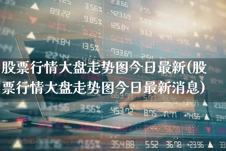 股票行情大盘走势图今日最新(股票行情大盘走势图今日最新消息)_https://www.xzdzcjn.com_上交所_第1张