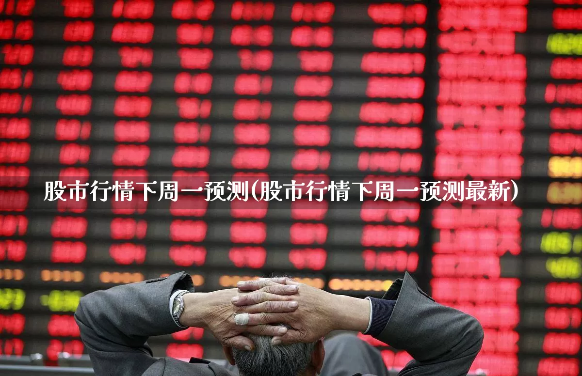 股市行情下周一预测(股市行情下周一预测最新)_https://www.xzdzcjn.com_创业板_第1张