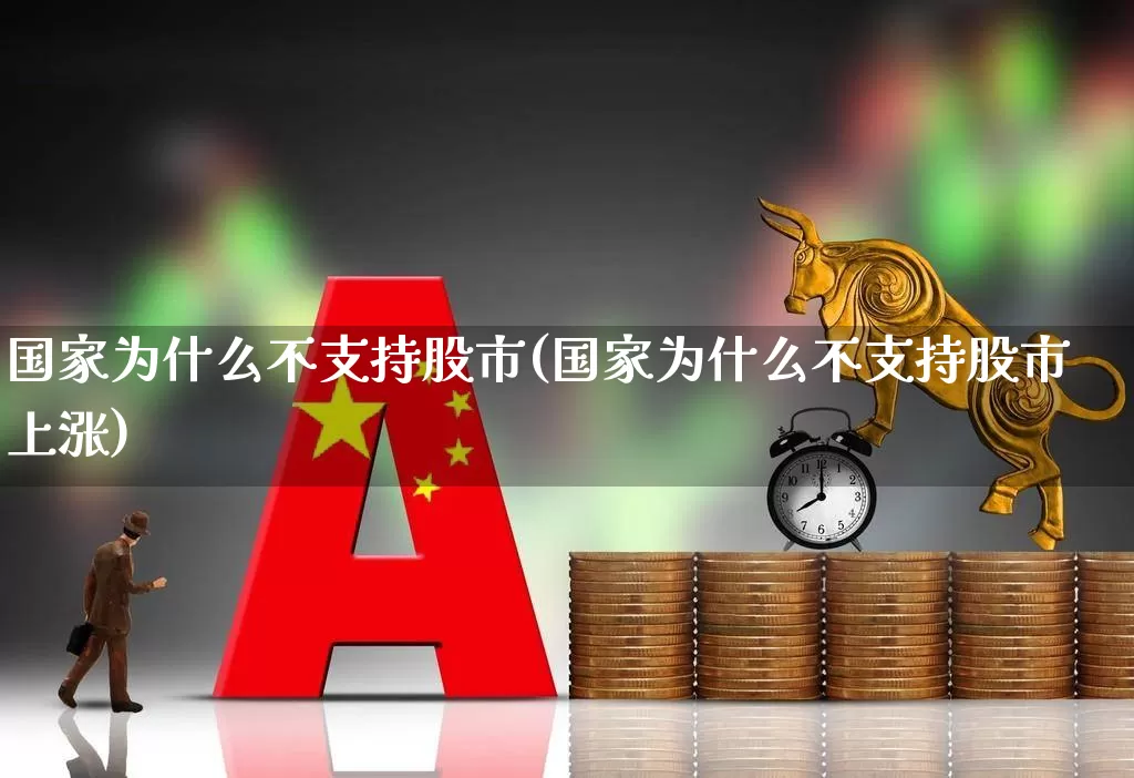 国家为什么不支持股市(国家为什么不支持股市上涨)_https://www.xzdzcjn.com_创业板_第1张