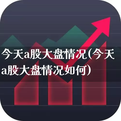 今天a股大盘情况(今天a股大盘情况如何)_https://www.xzdzcjn.com_创业板_第1张