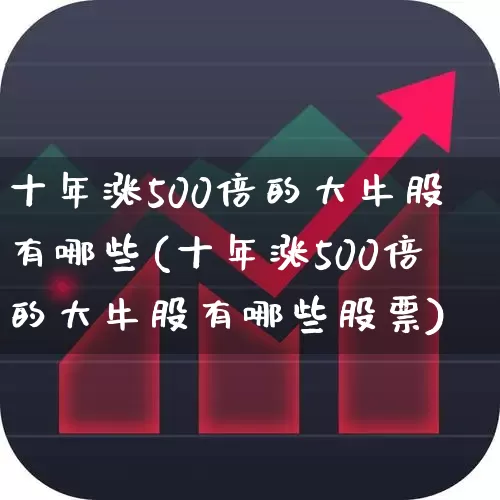 十年涨500倍的大牛股有哪些(十年涨500倍的大牛股有哪些股票)_https://www.xzdzcjn.com_科创板_第1张