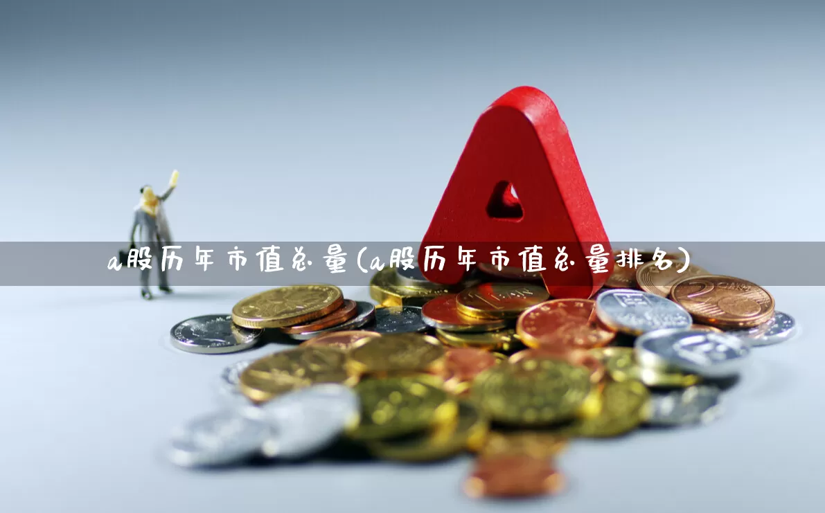a股历年市值总量(a股历年市值总量排名)_https://www.xzdzcjn.com_创业板_第1张